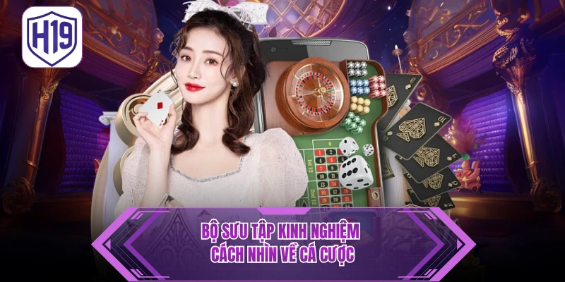 Kinh Nghiệm Cá Cược H19 - Bật Mí Cách Chơi Đầy Bản Lĩnh