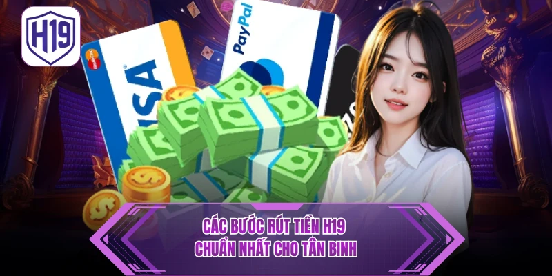 Hướng Dẫn Rút Tiền H19 - 3 Bước Nhận Thưởng Siêu Tốc An Toàn - H19