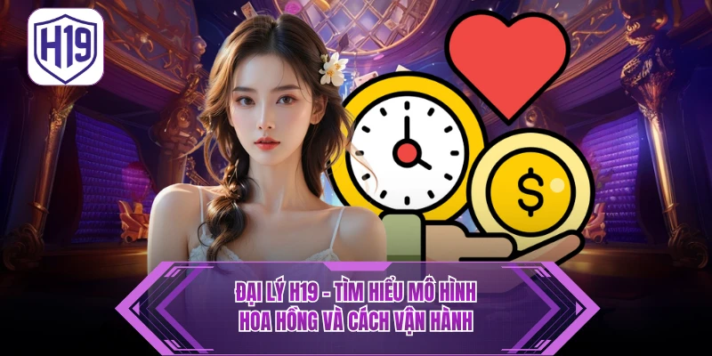 Chương trình Hợp Tác Đại Lý H19 – Chiết Khấu Hoa Hồng Siêu Khủng - H19