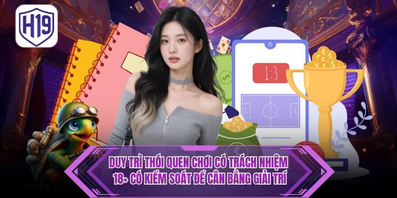Chơi Có Trách Nhiệm H19 – Nguyên Tắc Vàng Cho Trải Nghiệm Bền Vững - H19