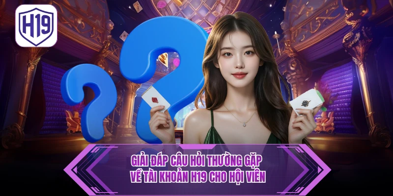 FAQ - Câu Hỏi Thường Gặp H19 Điều Cần Biết Khi Trải Nghiệm - H19