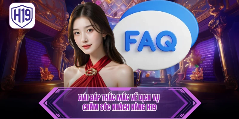FAQ - Câu Hỏi Thường Gặp H19 Điều Cần Biết Khi Trải Nghiệm - H19