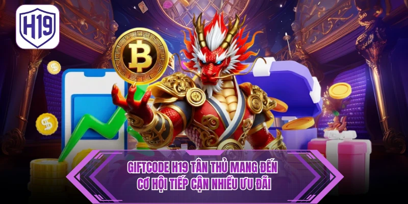 Giftcode H19 Tân Thủ - Ưu Đãi Hấp Dẫn Cho Thành Viên Mới