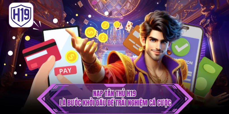 Nạp Tân Thủ H19 - Hướng Dẫn Quy Trình Dành Cho Thành Viên Mới