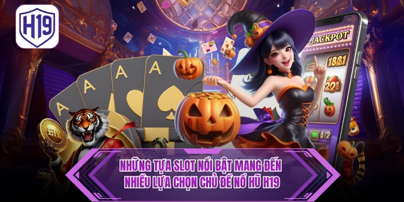 Nổ Hũ H19 – Điểm Đến Săn Thưởng Jackpot Giá Trị Lớn - H19