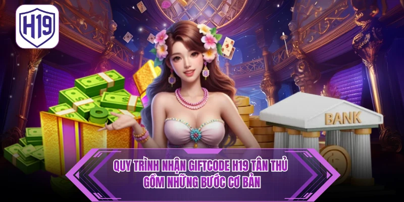 Giftcode H19 Tân Thủ - Ưu Đãi Hấp Dẫn Cho Thành Viên Mới
