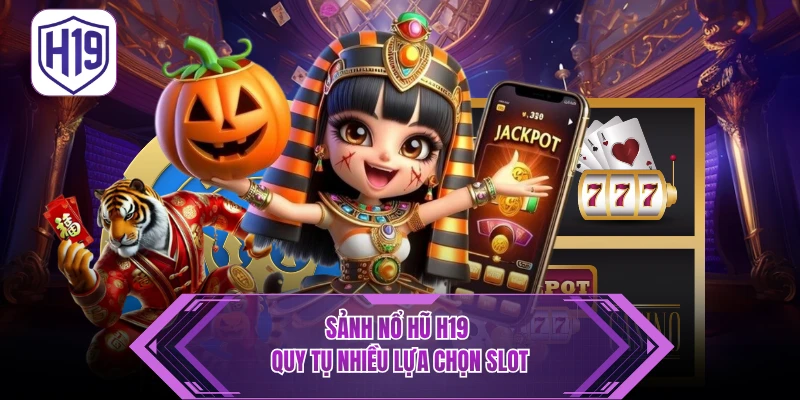 Nổ Hũ H19 – Điểm Đến Săn Thưởng Jackpot Giá Trị Lớn - H19