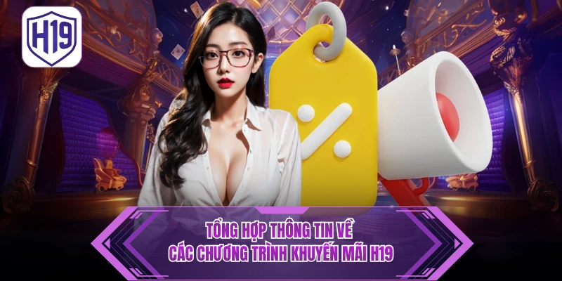 Khuyến Mãi H19 – Tổng Hợp Sự Kiện Ưu Đãi Đổi Thưởng Cực Khủng - H19