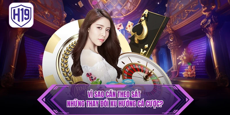 Xu Hướng Cá Cược H19 - Cập Nhật Làn Sóng Chơi Mới Nhất
